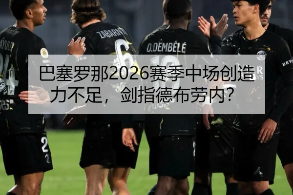 巴塞罗那2026赛季中场创造力不足，剑指德布劳内？