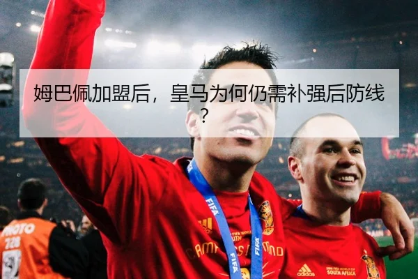 姆巴佩加盟后，皇马为何仍需补强后防线？